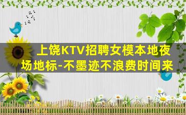 上饶KTV招聘女模本地夜场地标-不墨迹不浪费时间来